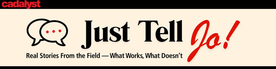 Just Tell Jo — Real Stories From the Field — What Works, What Doesn't